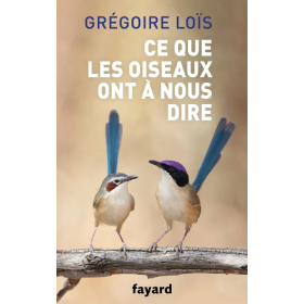 Ce que les oiseaux ont à nous dire de Grégoire Loïs aux éditions Fayard