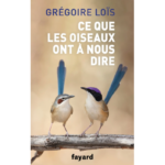 Ce que les oiseaux ont à nous dire de Grégoire Loïs aux éditions Fayard